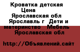 Кроватка детская › Цена ­ 4 500 - Ярославская обл., Ярославль г. Дети и материнство » Мебель   . Ярославская обл.